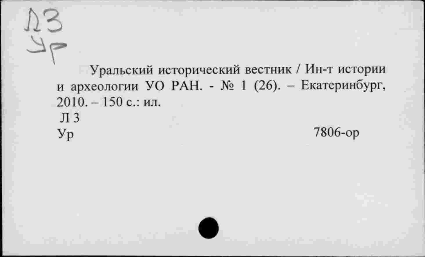 ﻿Уральский исторический вестник / Ин-т истории и археологии УО РАН. - № 1 (26). - Екатеринбург, 2010. - 150 с.: ил.
Л 3
Ур	7806-ор